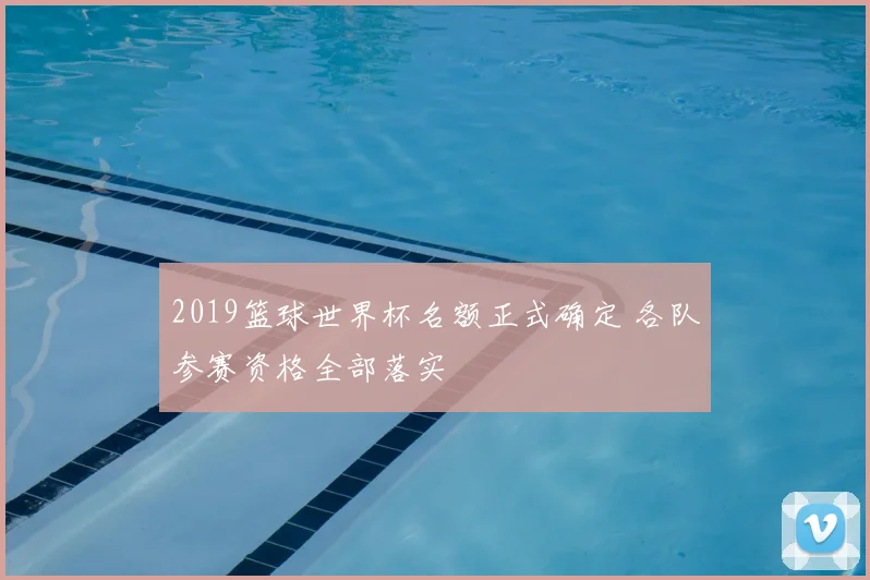 2019篮球世界杯名额正式确定 各队参赛资格全部落实