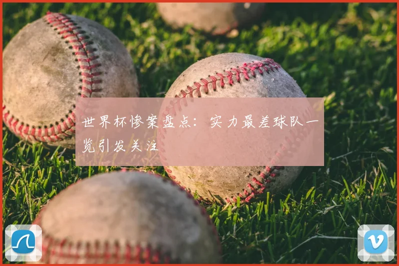世界杯惨案盘点:实力最差球队一览引发关注