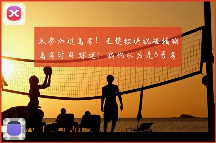 未参加过高考!王楚钦送祝福搞错高考时间 球迷:我也以为是6号考