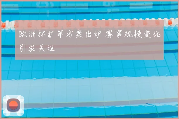 欧洲杯扩军方案出炉 赛事规模变化引发关注
