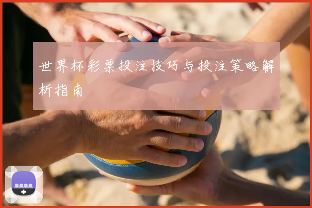 世界杯彩票投注技巧与投注策略解析指南
