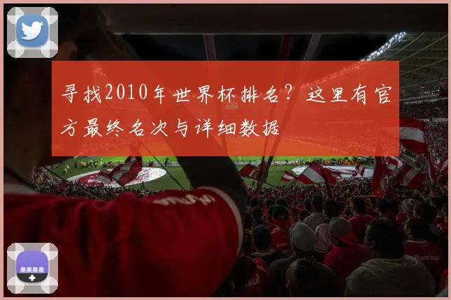 寻找2010年世界杯排名？这里有官方最终名次与详细数据
